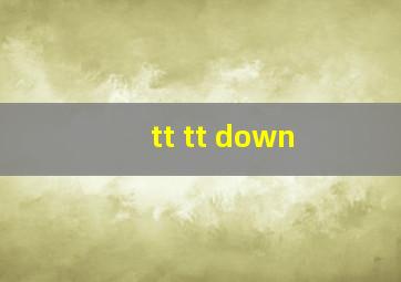 tt tt down